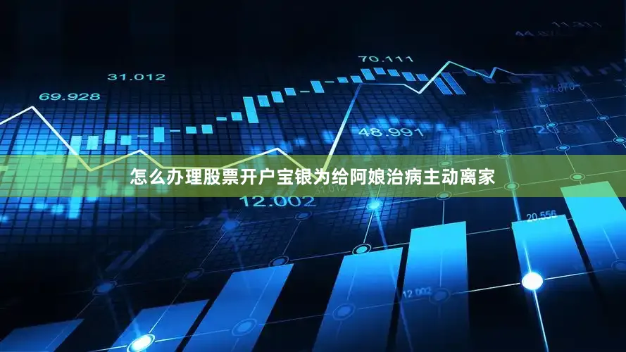怎么办理股票开户宝银为给阿娘治病主动离家