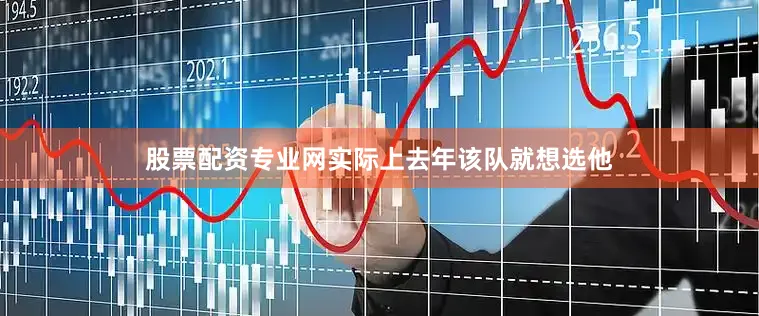 股票配资专业网实际上去年该队就想选他