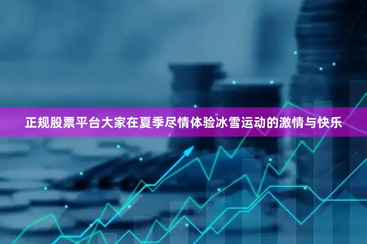 正规股票平台大家在夏季尽情体验冰雪运动的激情与快乐