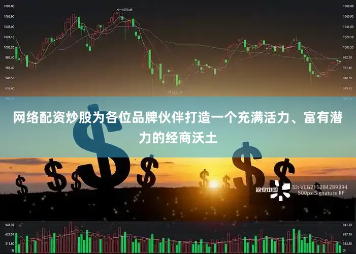 网络配资炒股为各位品牌伙伴打造一个充满活力、富有潜力的经商沃土