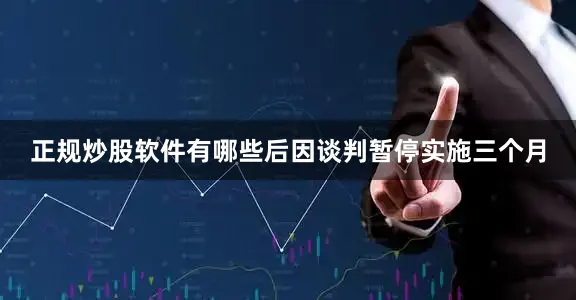 正规炒股软件有哪些后因谈判暂停实施三个月