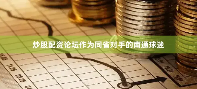 炒股配资论坛作为同省对手的南通球迷