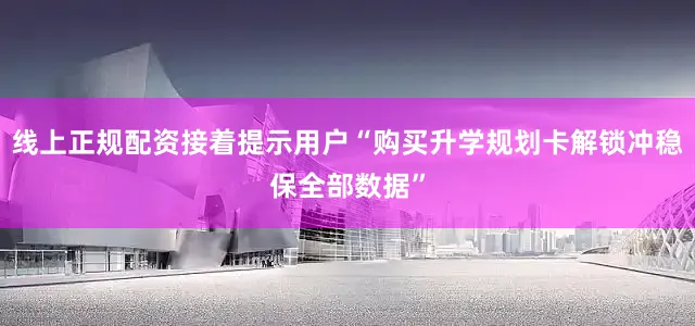 线上正规配资接着提示用户“购买升学规划卡解锁冲稳保全部数据”