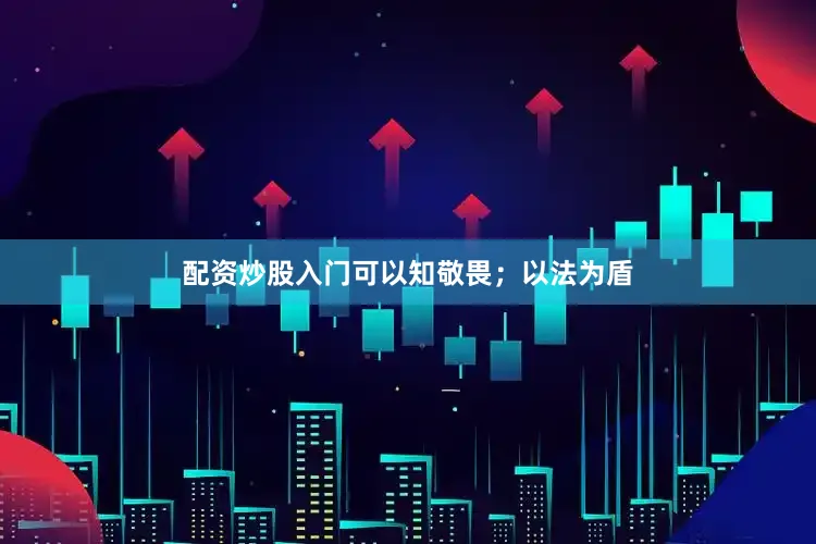 配资炒股入门可以知敬畏；以法为盾