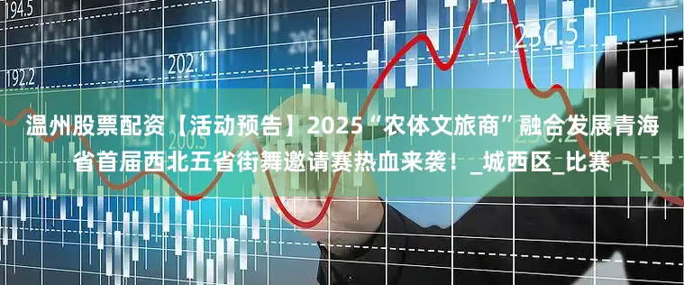 温州股票配资【活动预告】2025“农体文旅商”融合发展青海省首届西北五省街舞邀请赛热血来袭！_城西区_比赛