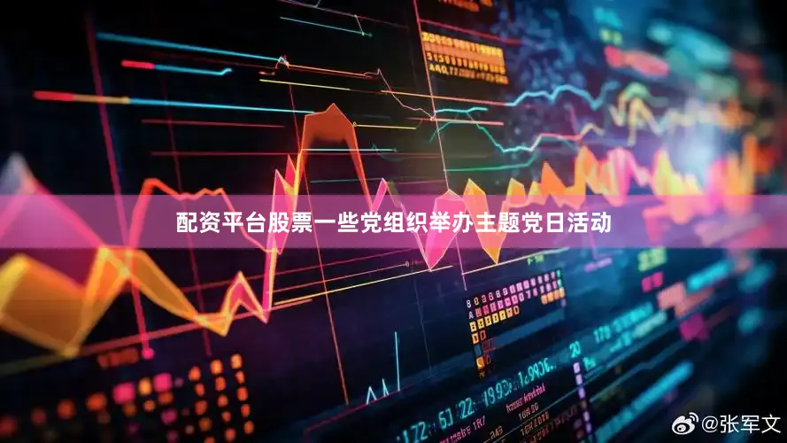 配资平台股票一些党组织举办主题党日活动