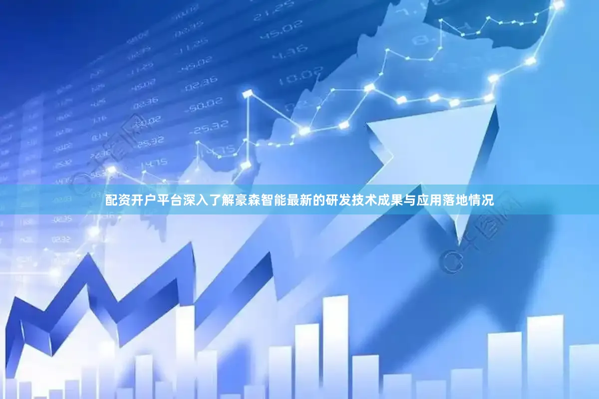 配资开户平台深入了解豪森智能最新的研发技术成果与应用落地情况