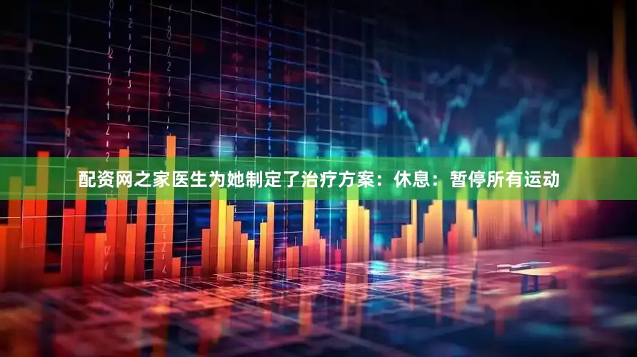 配资网之家医生为她制定了治疗方案：休息：暂停所有运动