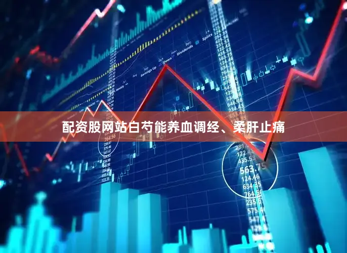 配资股网站白芍能养血调经、柔肝止痛