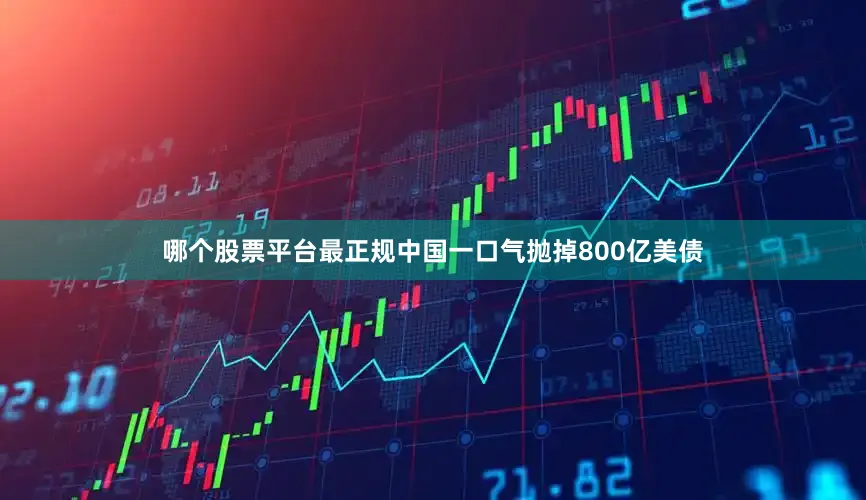 哪个股票平台最正规中国一口气抛掉800亿美债