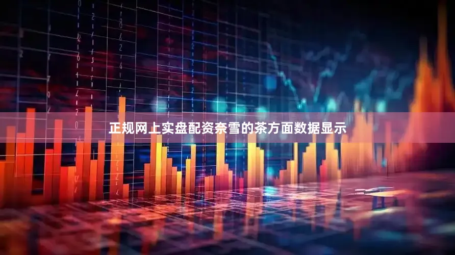 正规网上实盘配资奈雪的茶方面数据显示