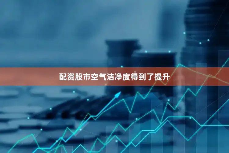 配资股市空气洁净度得到了提升