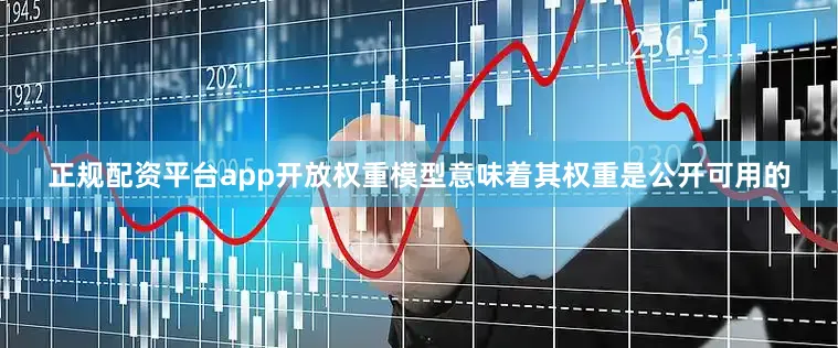 正规配资平台app开放权重模型意味着其权重是公开可用的