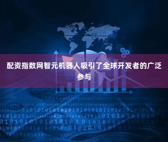 配资指数网智元机器人吸引了全球开发者的广泛参与