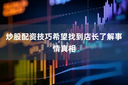 炒股配资技巧希望找到店长了解事情真相