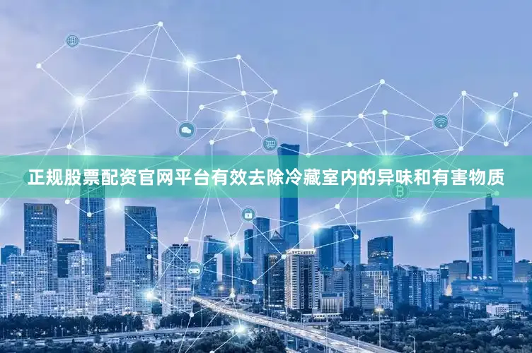 正规股票配资官网平台有效去除冷藏室内的异味和有害物质