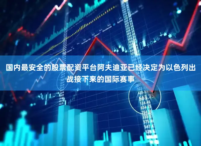 国内最安全的股票配资平台阿夫迪亚已经决定为以色列出战接下来的国际赛事