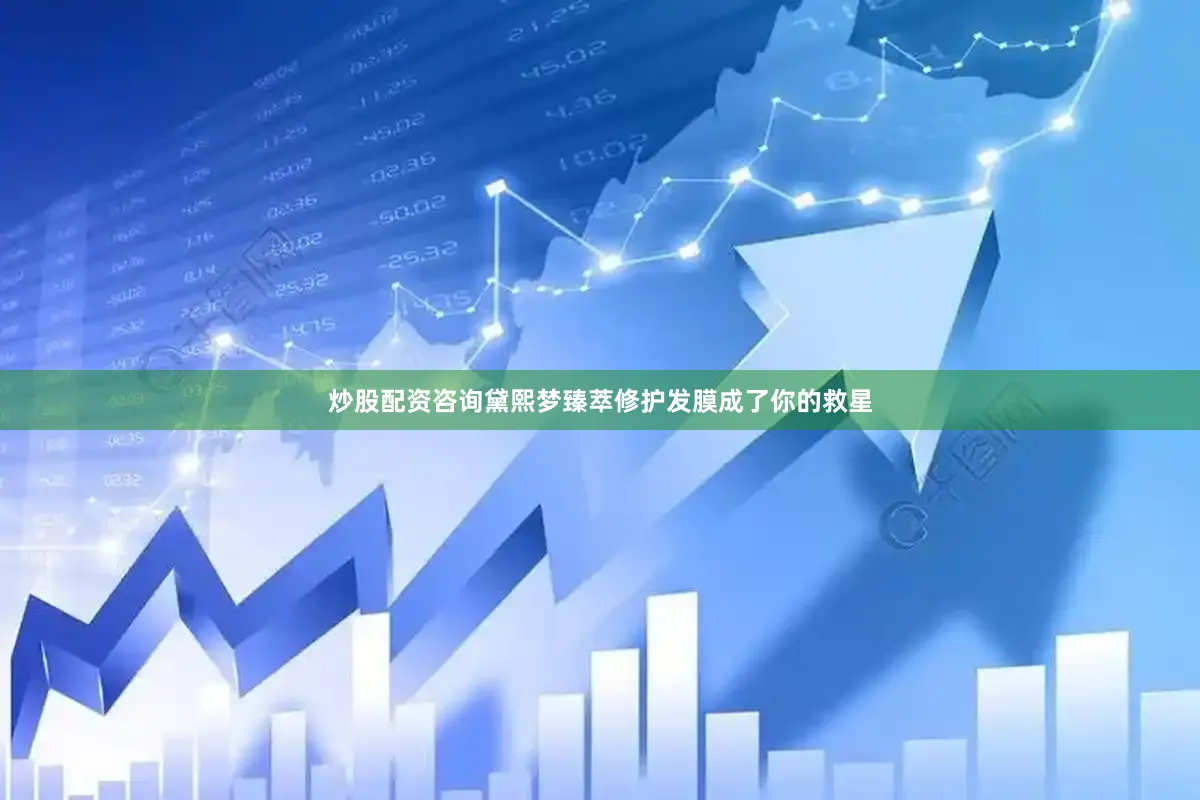 炒股配资咨询黛熙梦臻萃修护发膜成了你的救星
