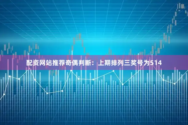 配资网站推荐　　奇偶判断：上期排列三奖号为514