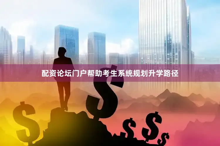 配资论坛门户帮助考生系统规划升学路径