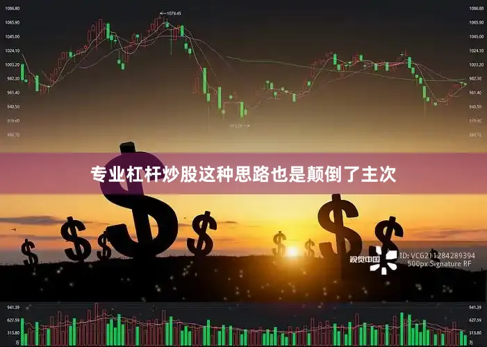 专业杠杆炒股这种思路也是颠倒了主次