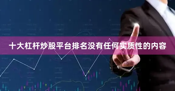 十大杠杆炒股平台排名没有任何实质性的内容
