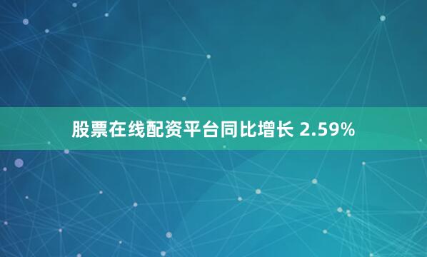 股票在线配资平台同比增长 2.59%