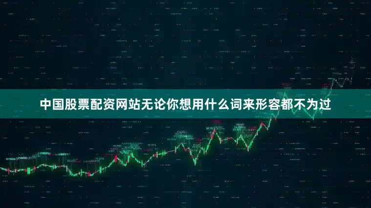 中国股票配资网站无论你想用什么词来形容都不为过