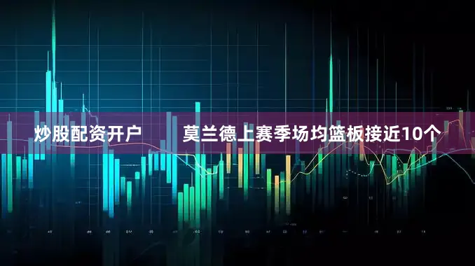 炒股配资开户        莫兰德上赛季场均篮板接近10个