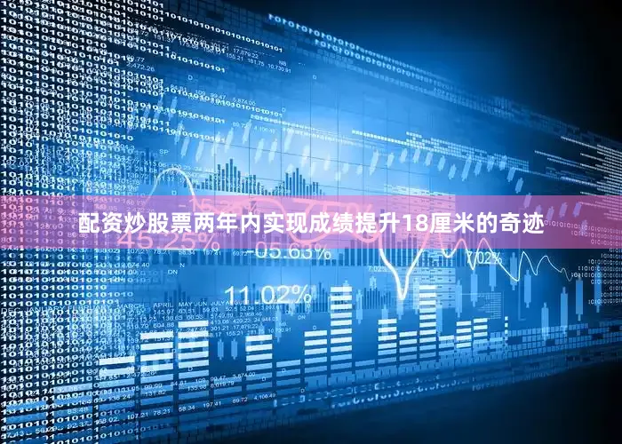 配资炒股票两年内实现成绩提升18厘米的奇迹