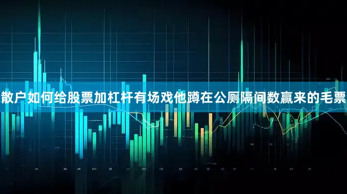 散户如何给股票加杠杆有场戏他蹲在公厕隔间数赢来的毛票