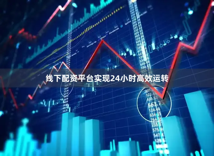 线下配资平台实现24小时高效运转