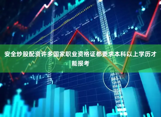 安全炒股配资许多国家职业资格证都要求本科以上学历才能报考