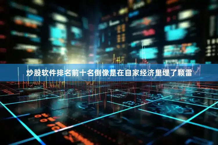 炒股软件排名前十名倒像是在自家经济里埋了颗雷