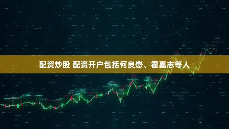配资炒股 配资开户包括何良懋、霍嘉志等人