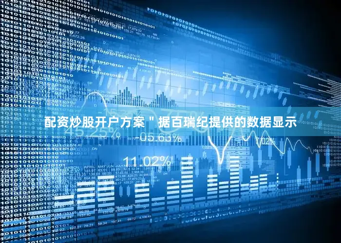 配资炒股开户方案＂　　据百瑞纪提供的数据显示