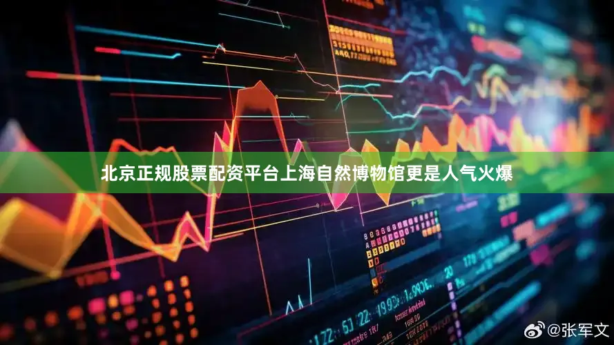 北京正规股票配资平台上海自然博物馆更是人气火爆