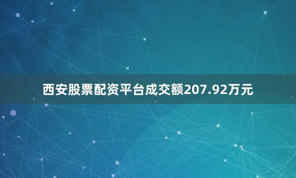 西安股票配资平台成交额207.92万元