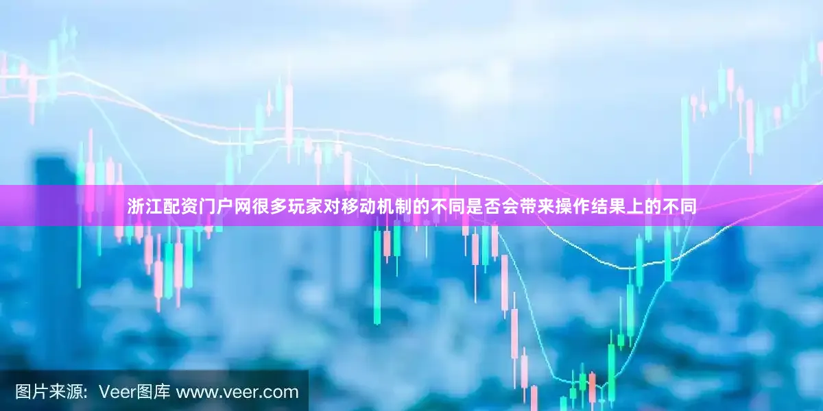 浙江配资门户网很多玩家对移动机制的不同是否会带来操作结果上的不同