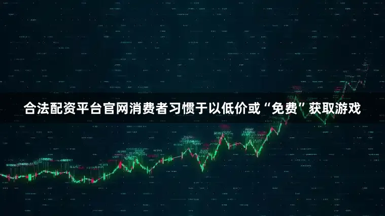 合法配资平台官网消费者习惯于以低价或“免费”获取游戏