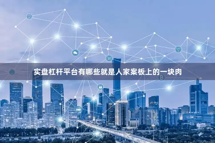 实盘杠杆平台有哪些就是人家案板上的一块肉