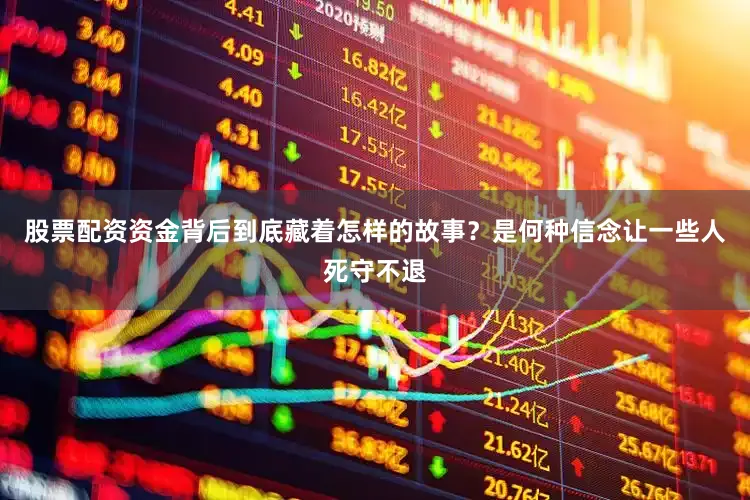 股票配资资金背后到底藏着怎样的故事？是何种信念让一些人死守不退