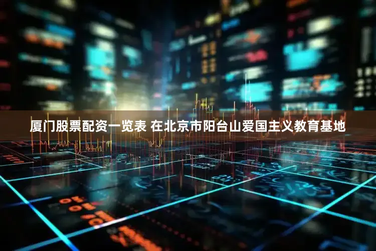 厦门股票配资一览表 在北京市阳台山爱国主义教育基地