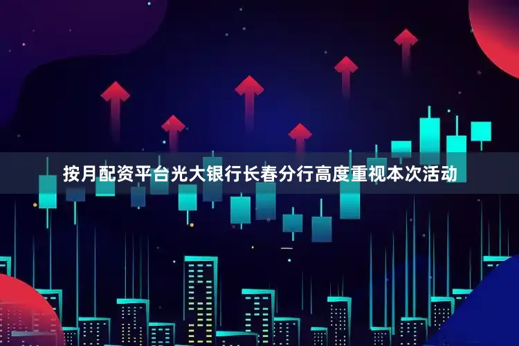 按月配资平台光大银行长春分行高度重视本次活动