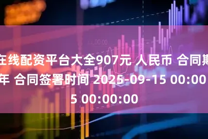 在线配资平台大全907元 人民币 合同期限 年 合同签署时间 2025-09-15 00:00:00