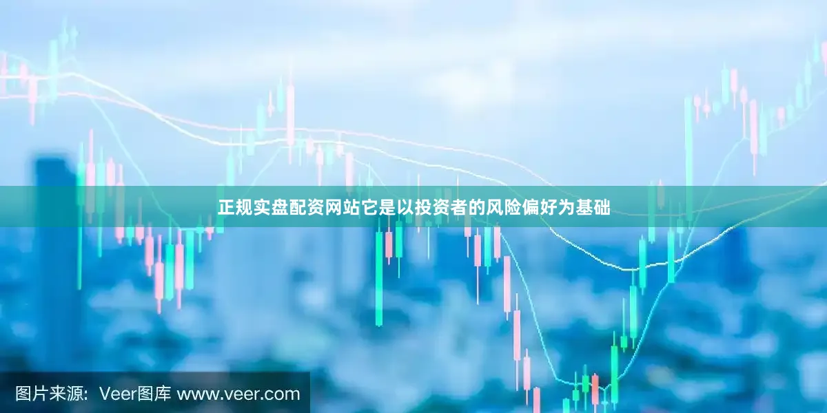 正规实盘配资网站它是以投资者的风险偏好为基础