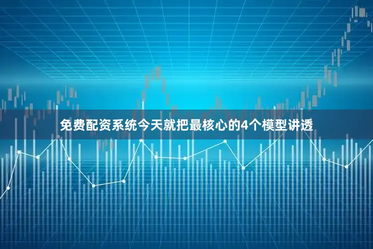 免费配资系统今天就把最核心的4个模型讲透