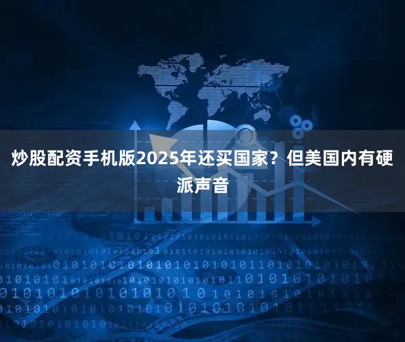 炒股配资手机版2025年还买国家？但美国内有硬派声音