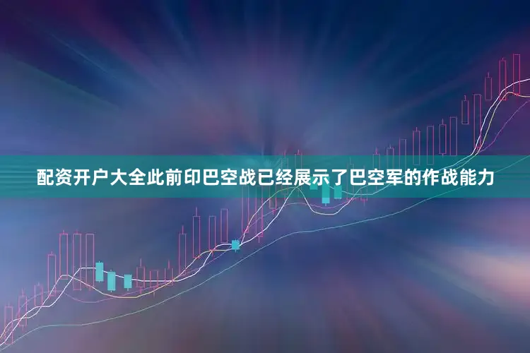 配资开户大全此前印巴空战已经展示了巴空军的作战能力