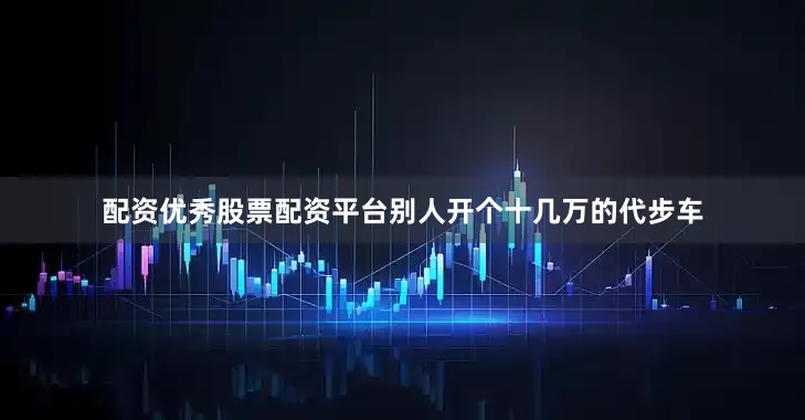 配资优秀股票配资平台别人开个十几万的代步车